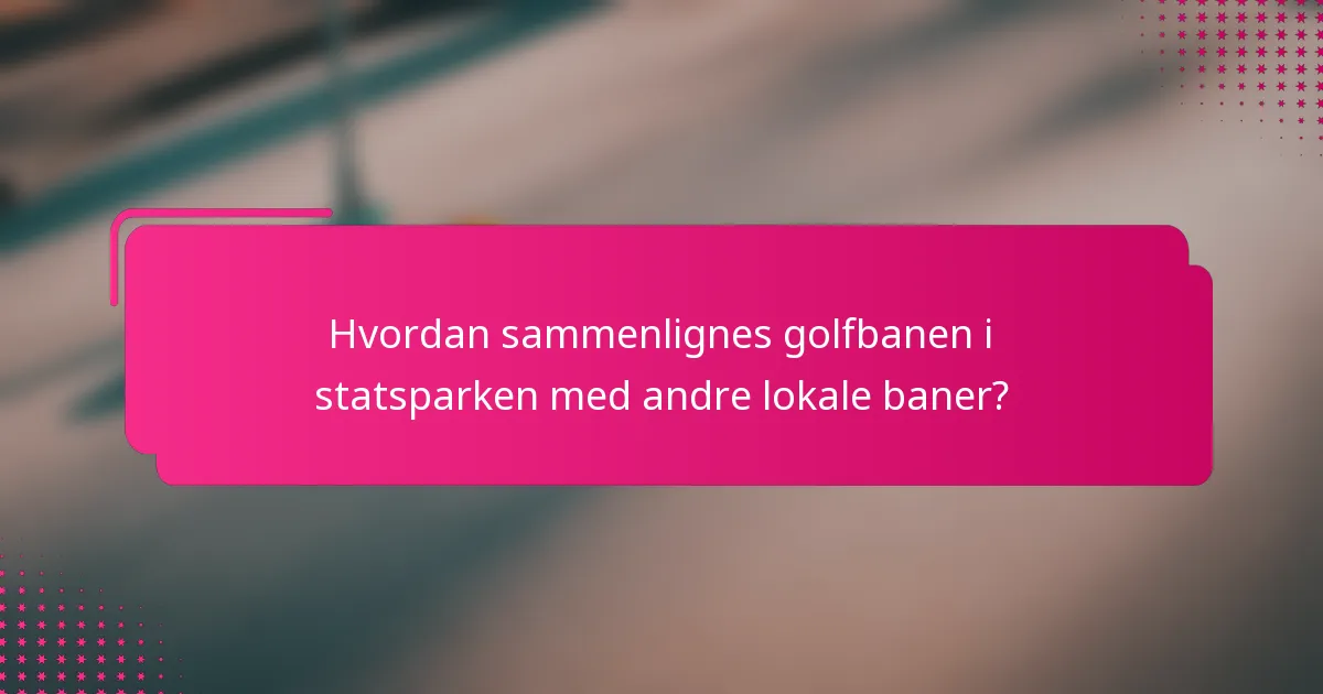 Hvordan sammenlignes golfbanen i statsparken med andre lokale baner?