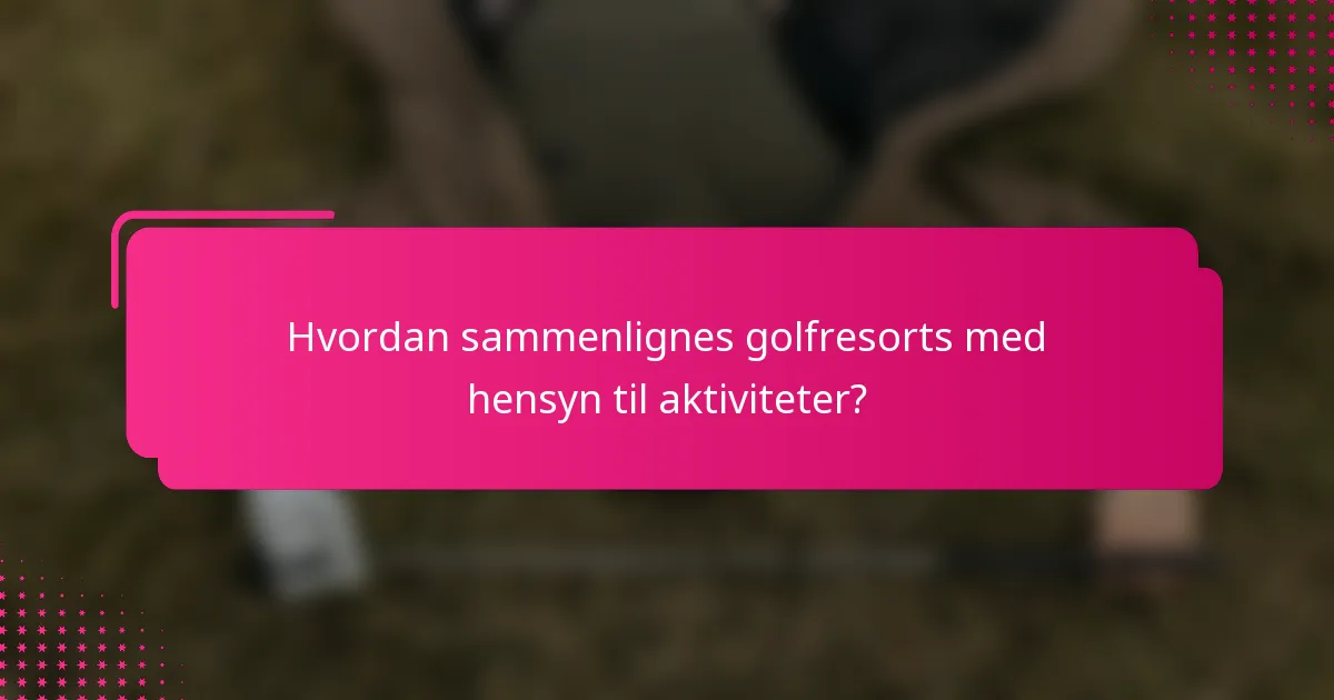 Hvordan sammenlignes golfresorts med hensyn til aktiviteter?