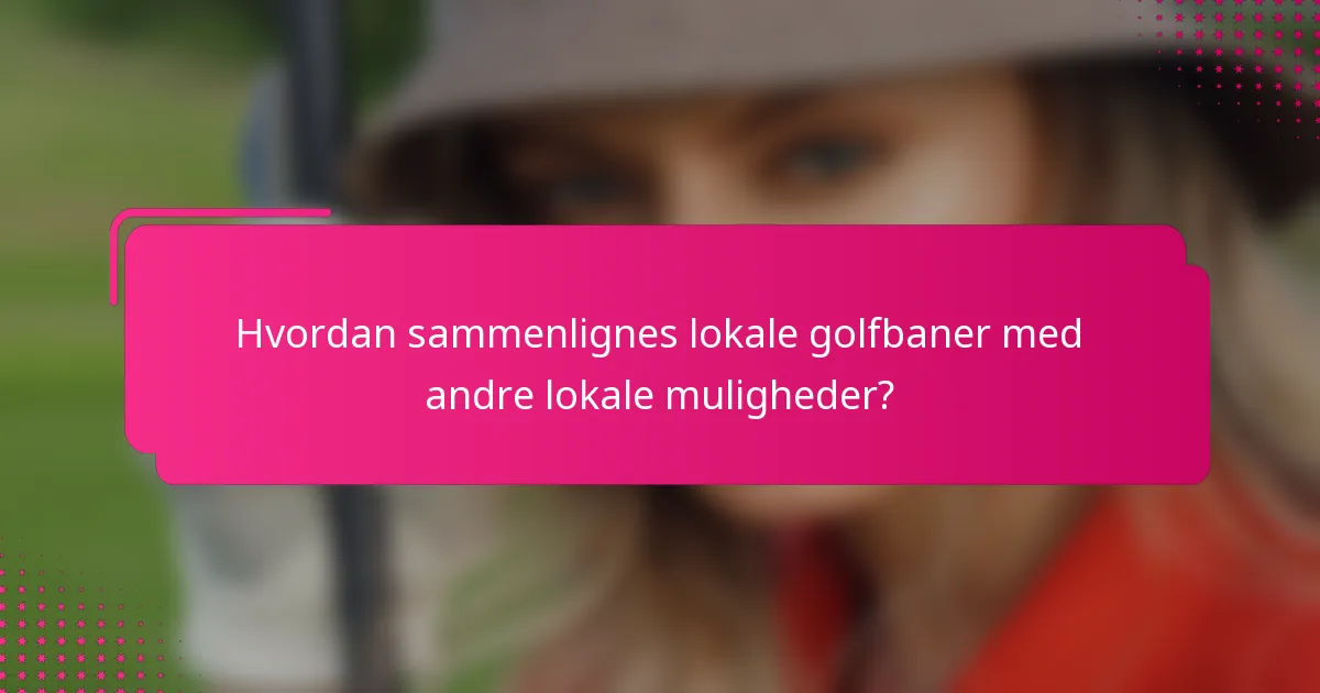 Hvordan sammenlignes lokale golfbaner med andre lokale muligheder?