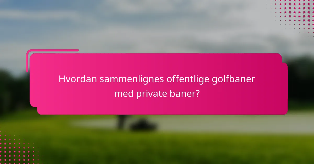 Hvordan sammenlignes offentlige golfbaner med private baner?