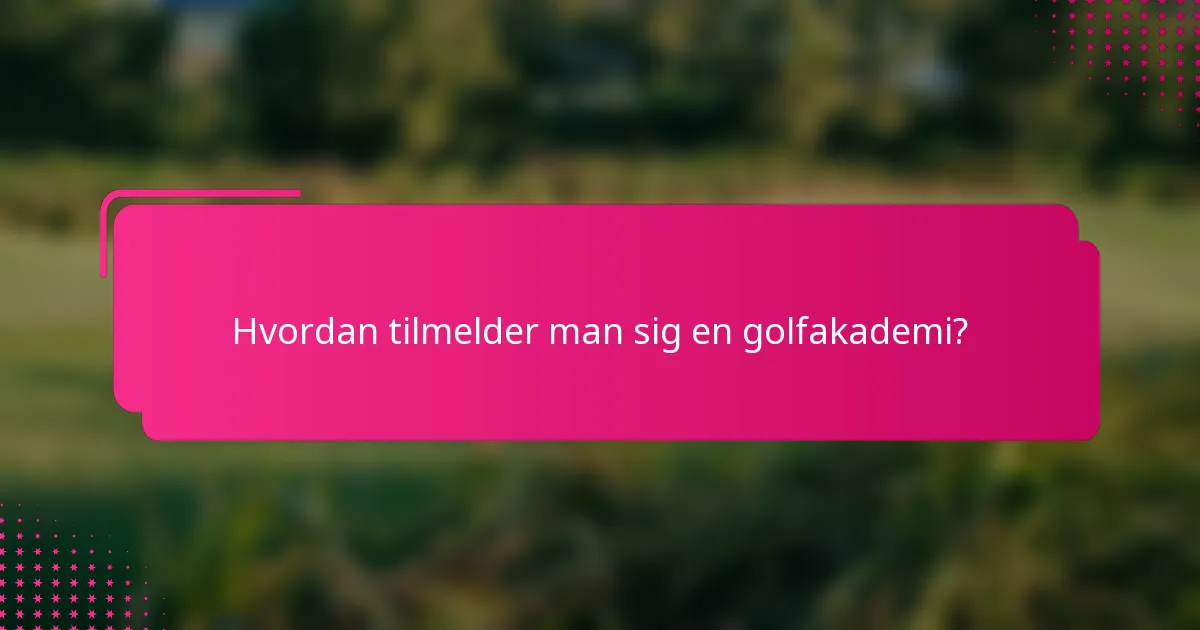 Hvordan tilmelder man sig en golfakademi?
