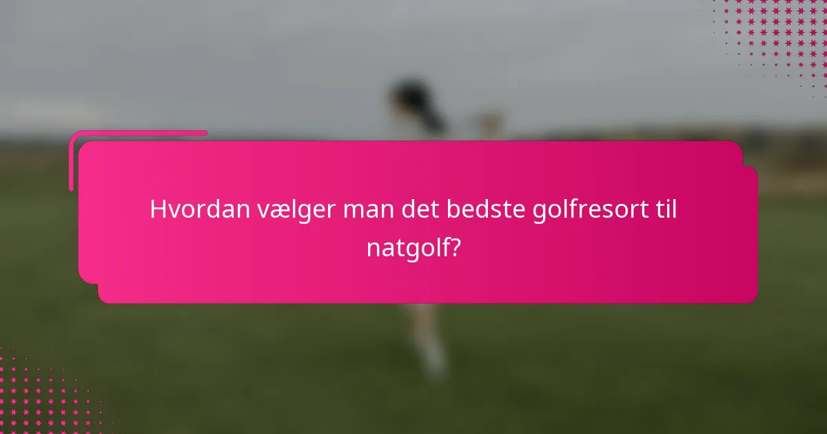 Hvordan vælger man det bedste golfresort til natgolf?