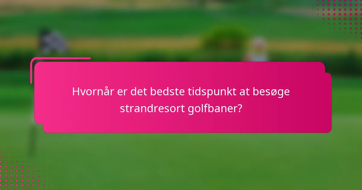 Hvornår er det bedste tidspunkt at besøge strandresort golfbaner?